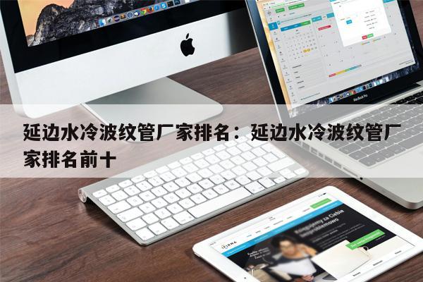 延邊水冷波紋管廠(chǎng)家排名：延邊水冷波紋管廠(chǎng)家排名前十