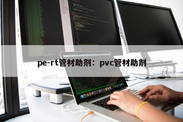 pe-rt管材助劑：pvc管材助劑