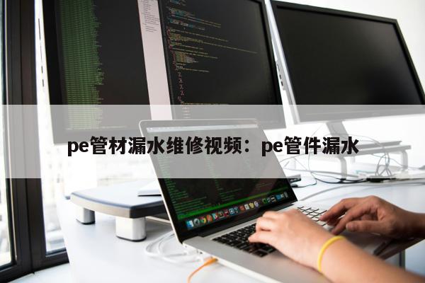 pe管材漏水維修視頻：pe管件漏水