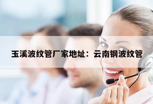 玉溪波紋管廠家地址：云南鋼波紋管
