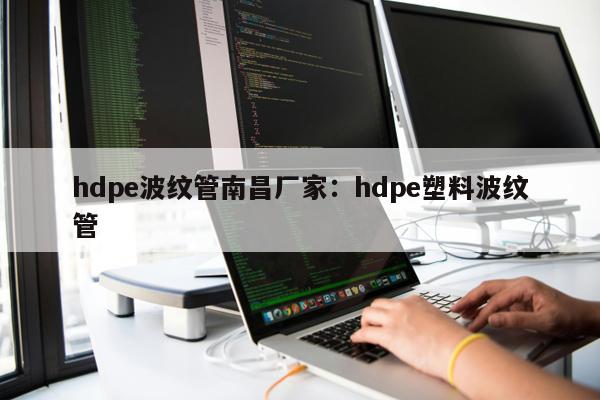 hdpe波紋管南昌廠家：hdpe塑料波紋管