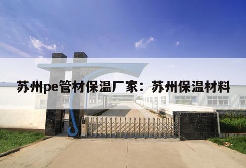 蘇州pe管材保溫廠家：蘇州保溫材料