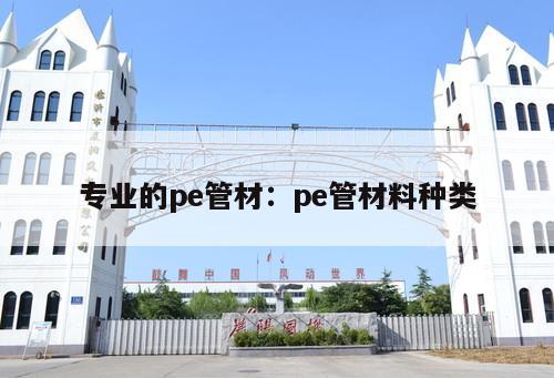 專業(yè)的pe管材：pe管材料種類