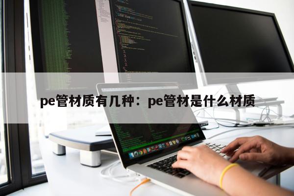pe管材質(zhì)有幾種：pe管材是什么材質(zhì)