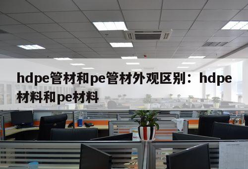 hdpe管材和pe管材外觀區(qū)別：hdpe材料和pe材料