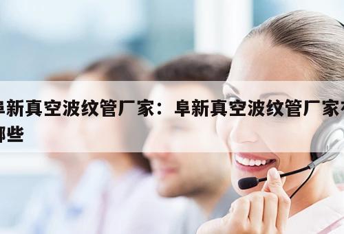 阜新真空波紋管廠家：阜新真空波紋管廠家有哪些