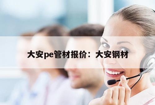 大安pe管材報(bào)價(jià)：大安鋼材