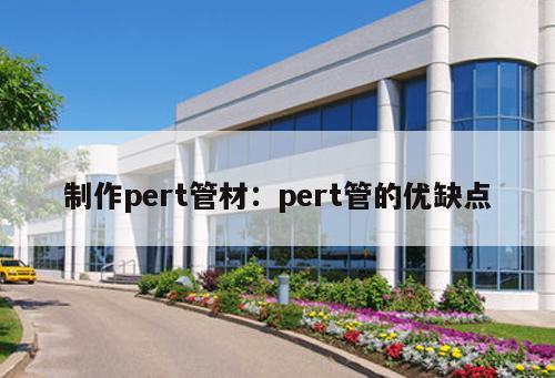 制作pert管材：pert管的優(yōu)缺點(diǎn)